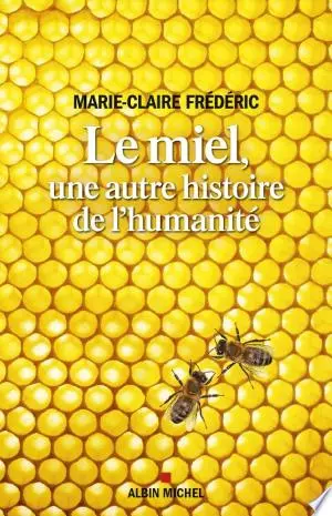 Le Miel, une autre histoire de l'humanité Marie-Claire Frédéric