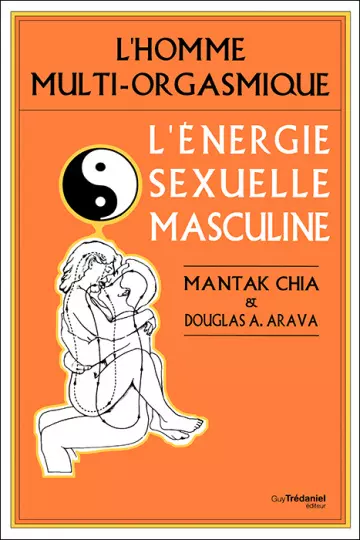 L'ÉNERGIE SEXUELLE MASCULINE : L'HOMME MULTI-ORGASMIQUE - MANTAK CHIA