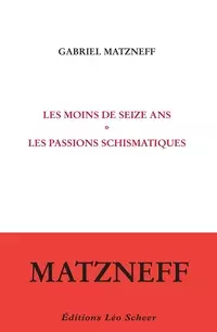 GABRIEL MATZNEFF - LES MOINS DE SEIZE ANS SUIVI DE LES PASSIONS SCHISMATIQUES