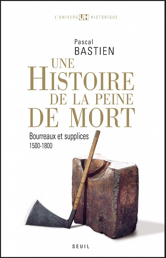 UNE HISTOIRE DE LA PEINE DE MORT • BOURREAUX ET SUPPLICES (1500-1800) • PASCAL BASTIEN