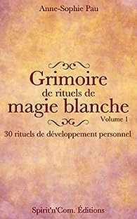 GRIMOIRE DE RITUELS DE MAGIE BLANCHE- VOLUME 1,ANNE-SOPHIE PAU