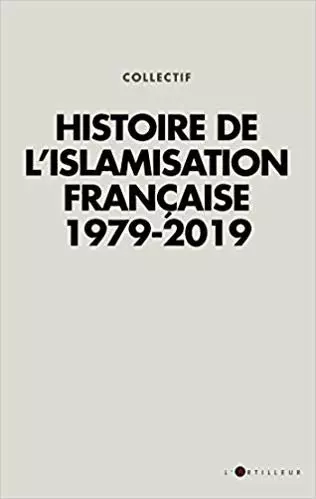Collectif - Histoire de l'islamisation française 1979 - 2019