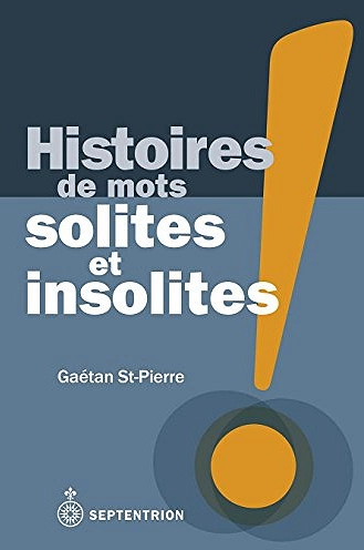 HISTOIRE DES MOTS SOLITES ET INSOLITES • GAÉTAN ST-PIERRE