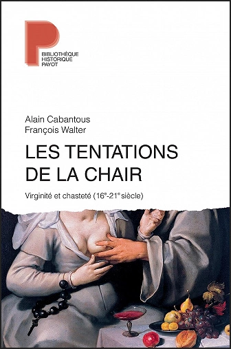 LES TENTATIONS DE LA CHAIR • VIRIGINITÉ ET CHASTETÉ (16E-21E SIÈCLE) • ALAIN CABANTOUS ET FRANÇOIS WALTER