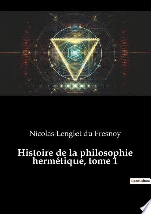 Histoire de la philosophie hermétique - Tome 1