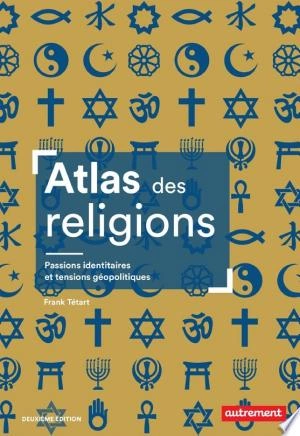 Atlas des religions. Passions identitaires et tensions géopolitiques